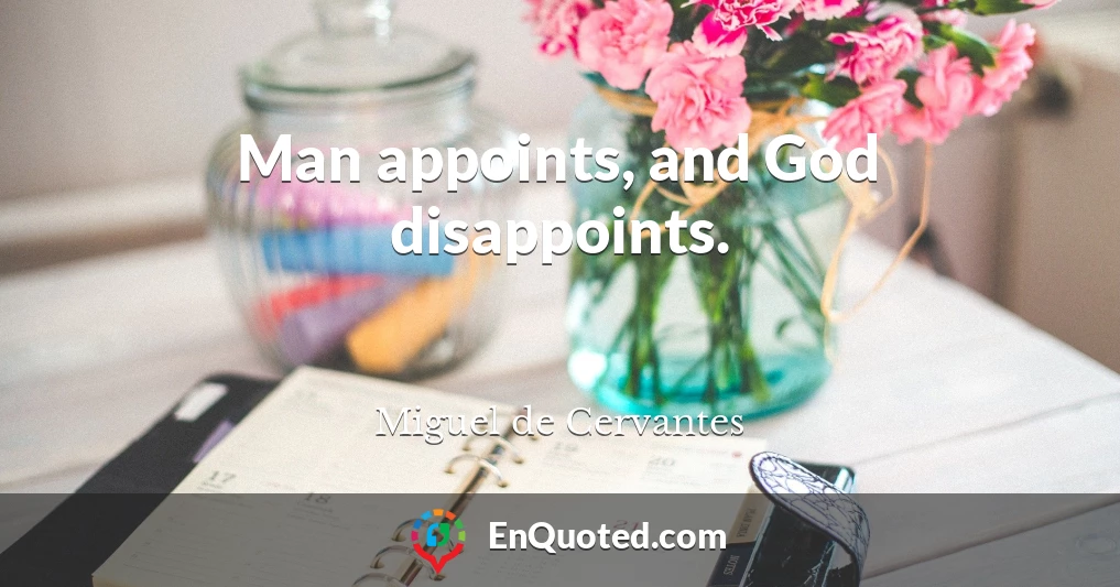 Man appoints, and God disappoints.