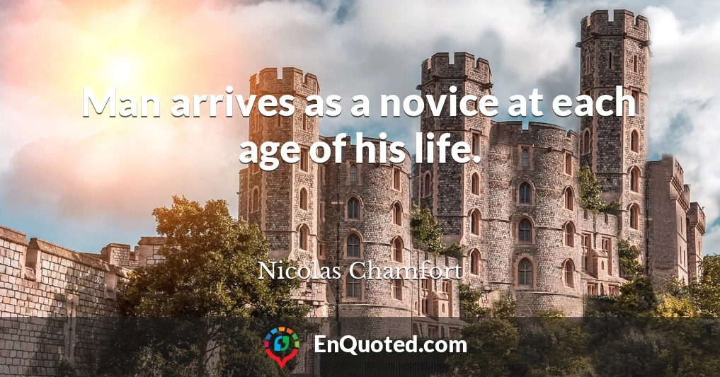 Man arrives as a novice at each age of his life.