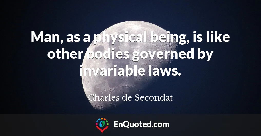 Man, as a physical being, is like other bodies governed by invariable laws.