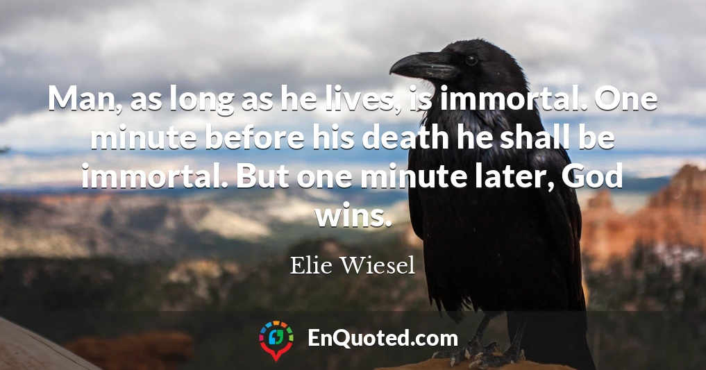 Man, as long as he lives, is immortal. One minute before his death he shall be immortal. But one minute later, God wins.