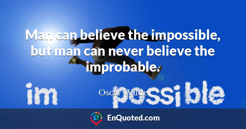 Man can believe the impossible, but man can never believe the improbable.