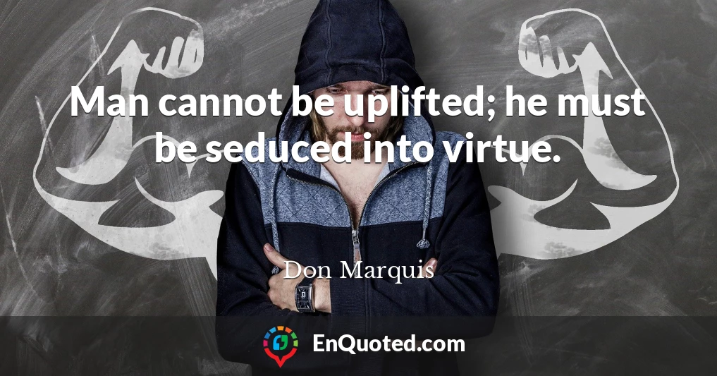 Man cannot be uplifted; he must be seduced into virtue.