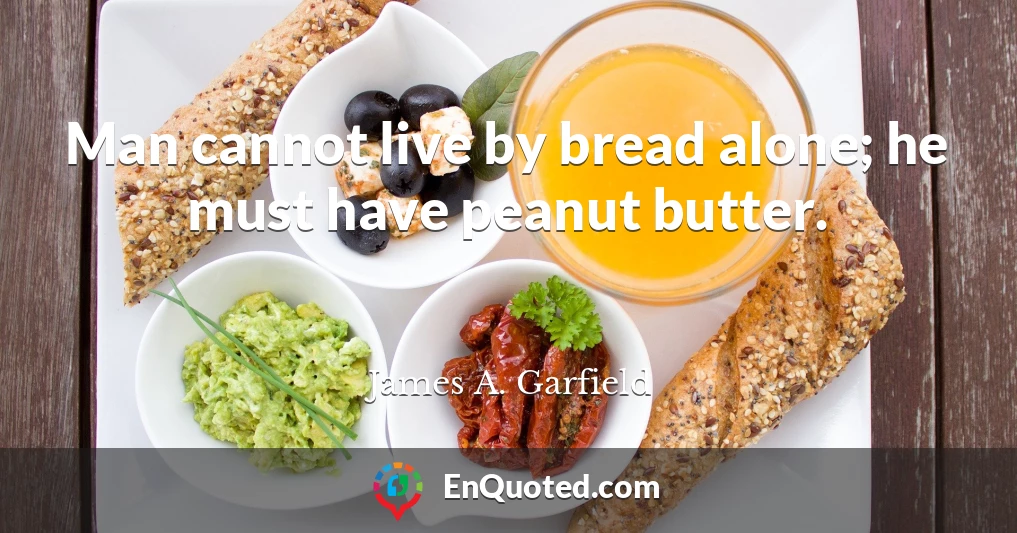 Man cannot live by bread alone; he must have peanut butter.