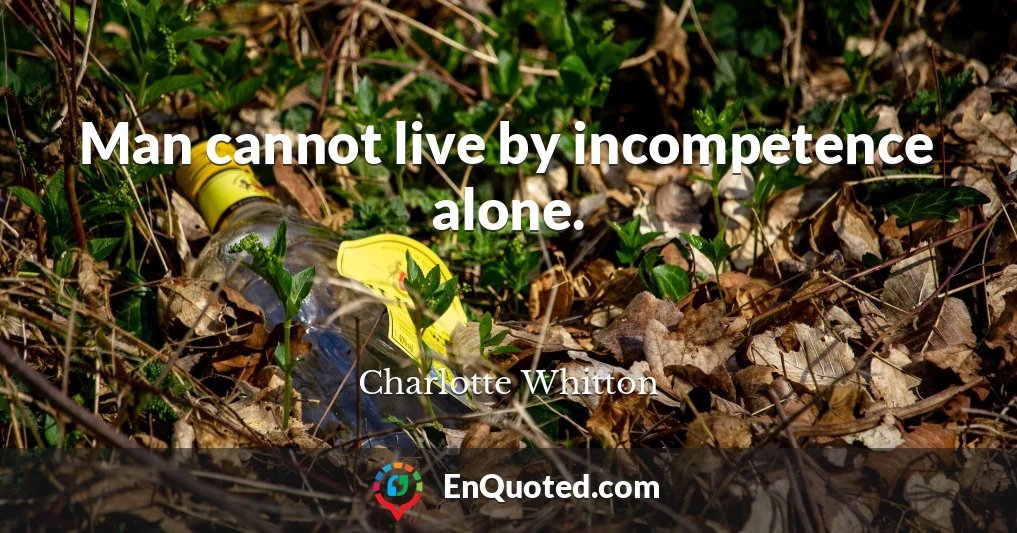 Man cannot live by incompetence alone.