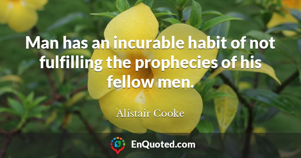 Man has an incurable habit of not fulfilling the prophecies of his fellow men.