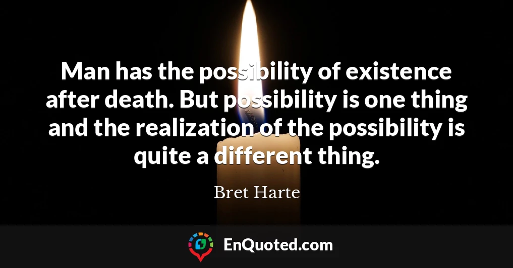 Man has the possibility of existence after death. But possibility is one thing and the realization of the possibility is quite a different thing.