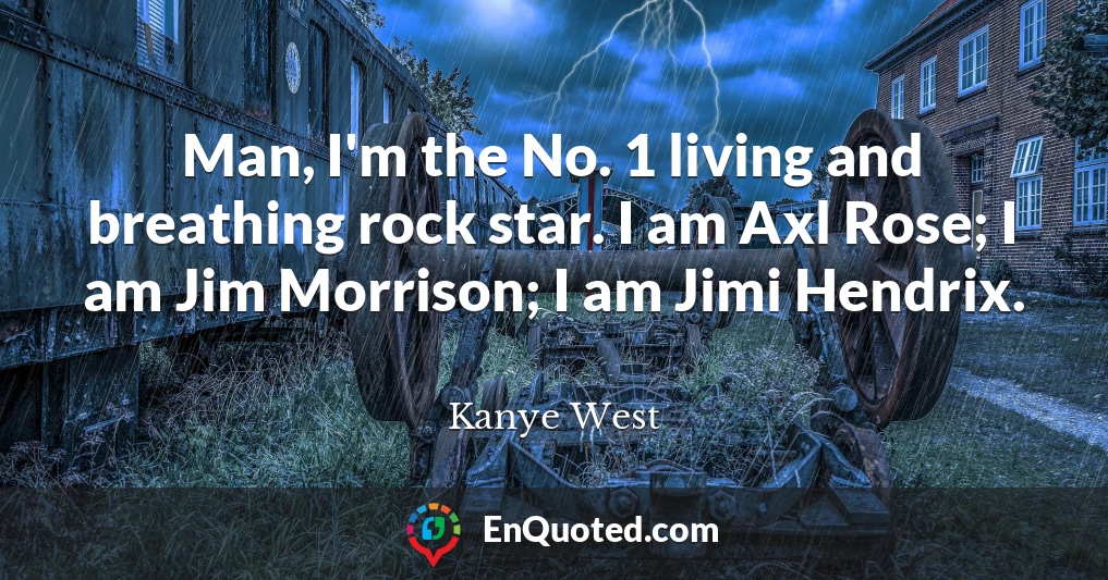 Man, I'm the No. 1 living and breathing rock star. I am Axl Rose; I am Jim Morrison; I am Jimi Hendrix.
