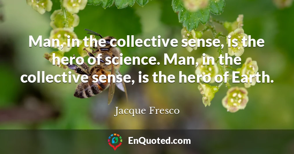 Man, in the collective sense, is the hero of science. Man, in the collective sense, is the hero of Earth.