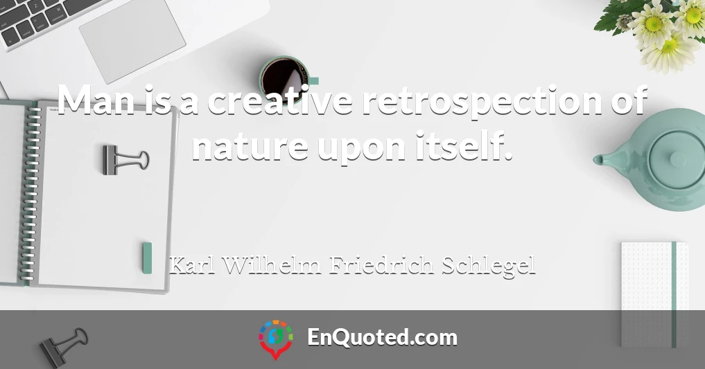 Man is a creative retrospection of nature upon itself.