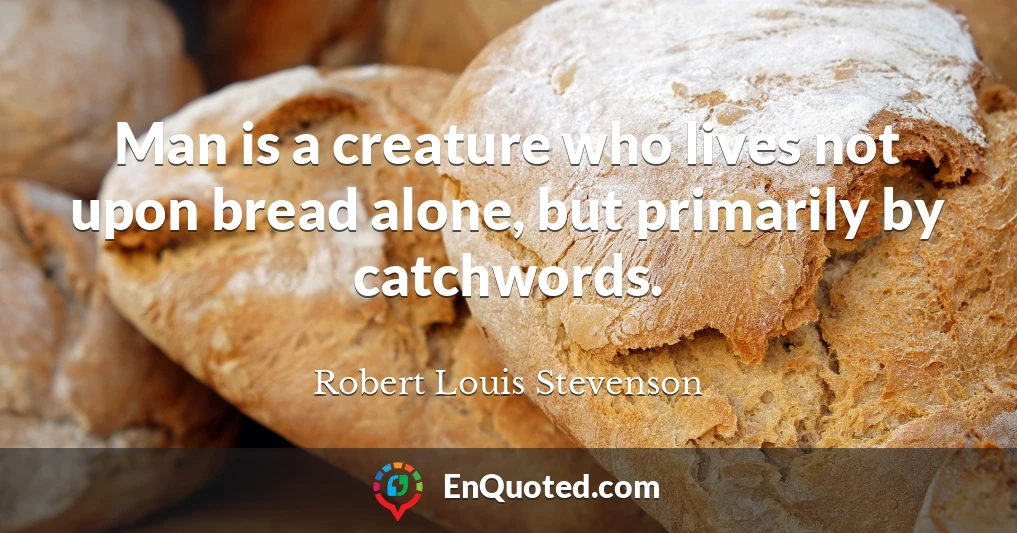 Man is a creature who lives not upon bread alone, but primarily by catchwords.