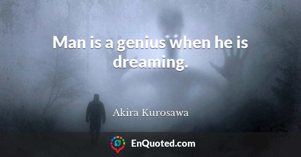 Man is a genius when he is dreaming.