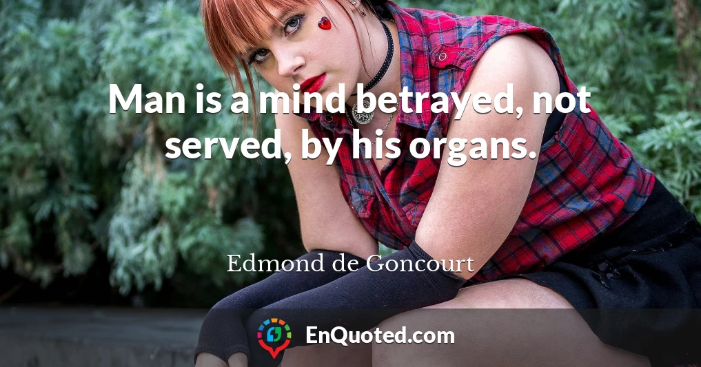 Man is a mind betrayed, not served, by his organs.