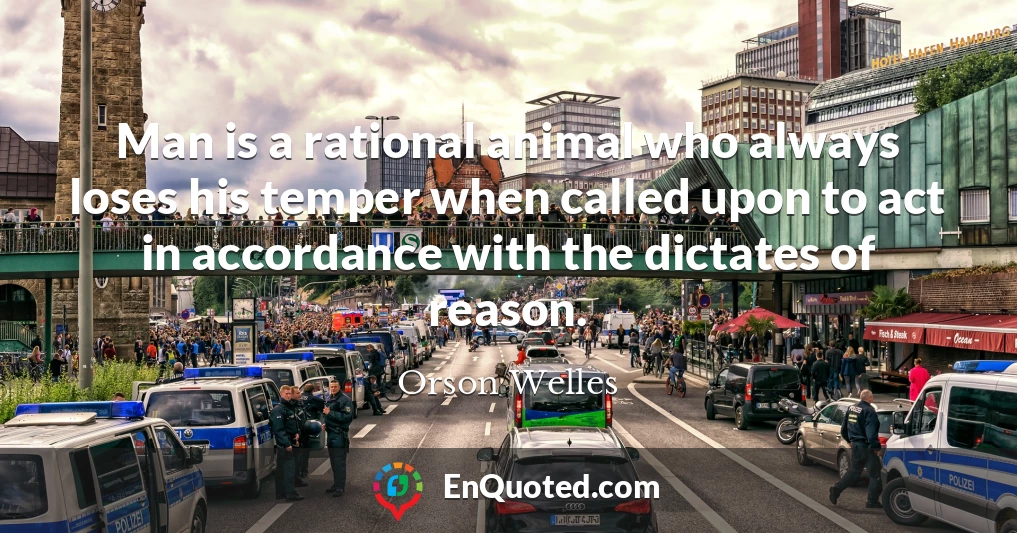 Man is a rational animal who always loses his temper when called upon to act in accordance with the dictates of reason.