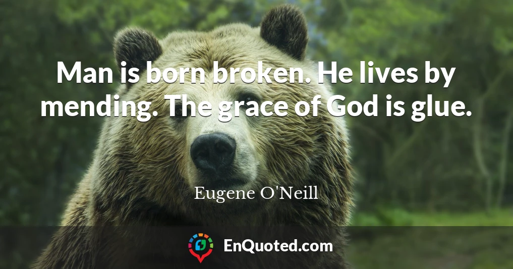 Man is born broken. He lives by mending. The grace of God is glue.