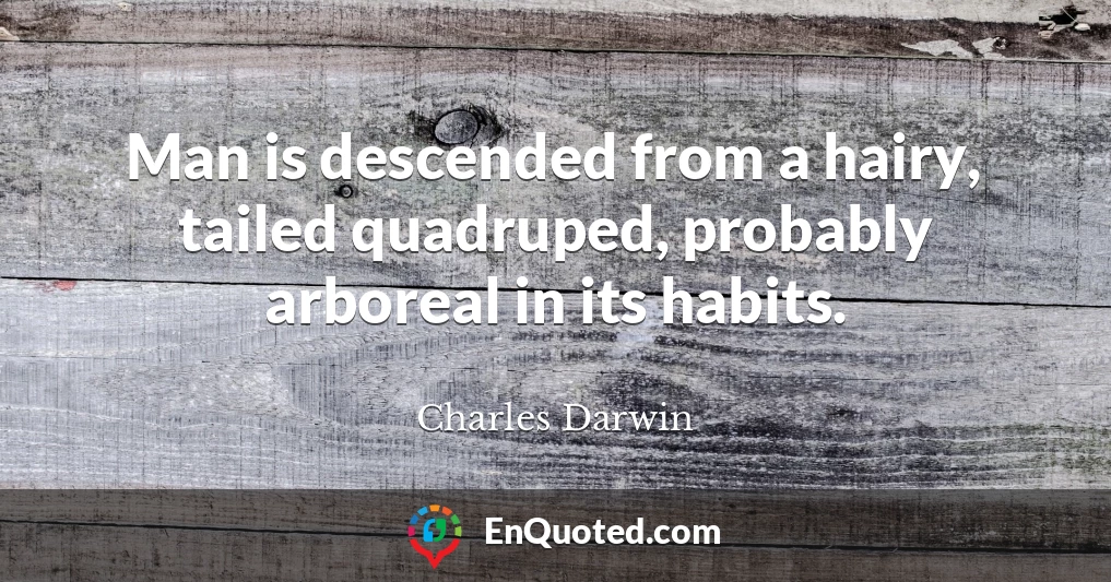 Man is descended from a hairy, tailed quadruped, probably arboreal in its habits.