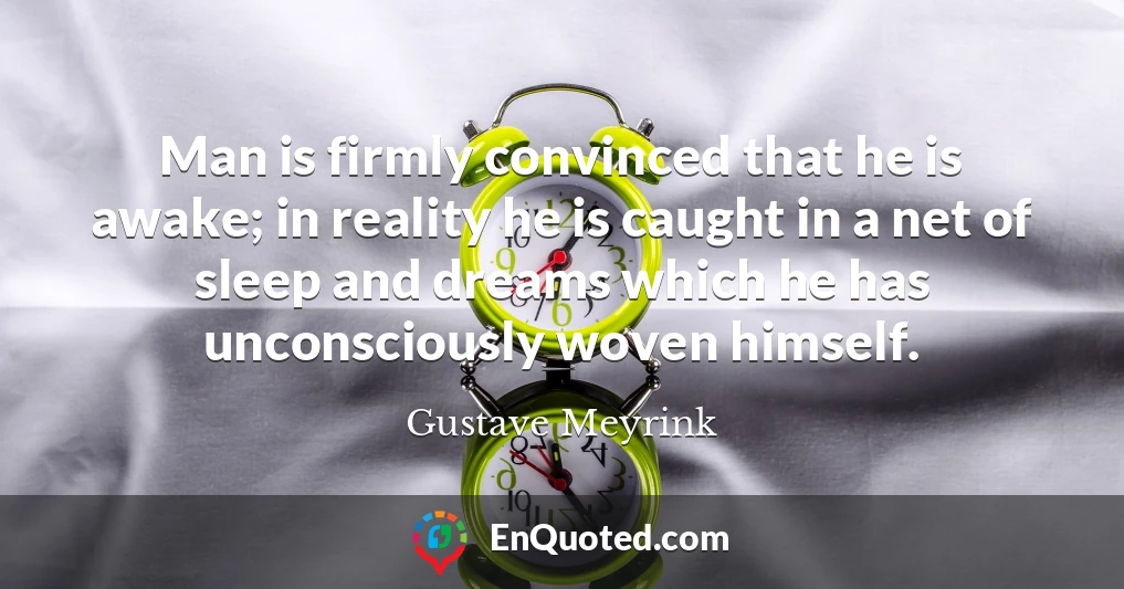 Man is firmly convinced that he is awake; in reality he is caught in a net of sleep and dreams which he has unconsciously woven himself.