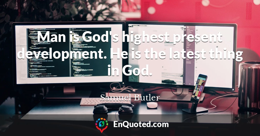 Man is God's highest present development. He is the latest thing in God.