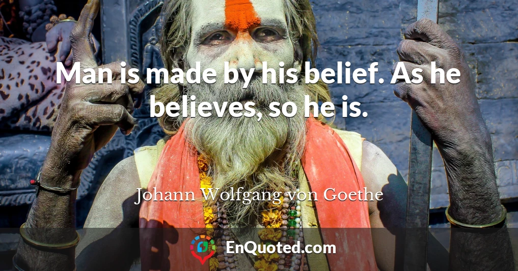 Man is made by his belief. As he believes, so he is.