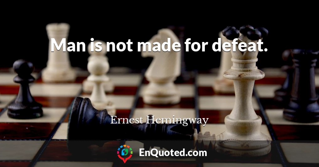 Man is not made for defeat.