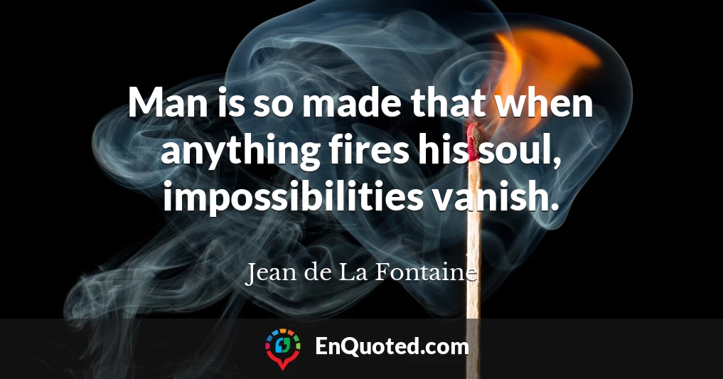 Man is so made that when anything fires his soul, impossibilities vanish.