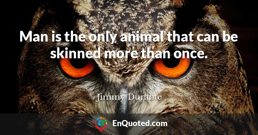 Man is the only animal that can be skinned more than once.
