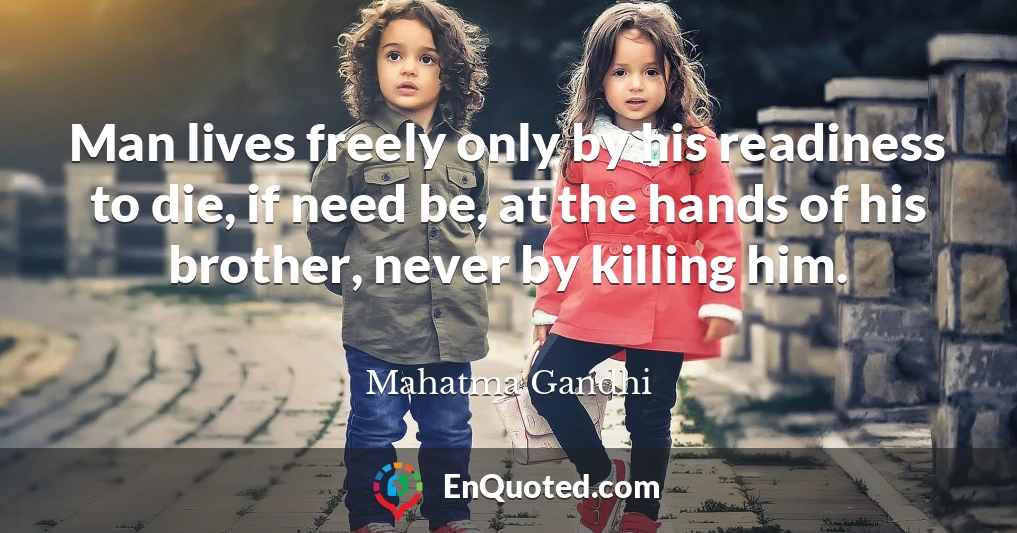 Man lives freely only by his readiness to die, if need be, at the hands of his brother, never by killing him.