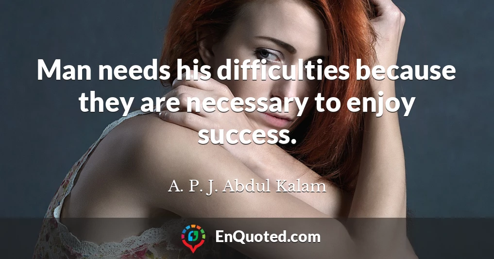 Man needs his difficulties because they are necessary to enjoy success.