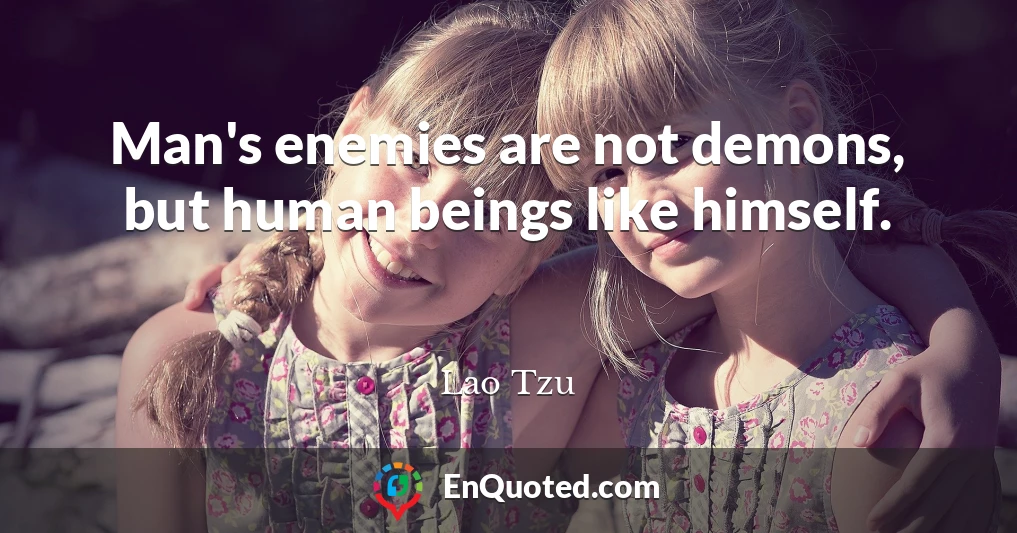 Man's enemies are not demons, but human beings like himself.