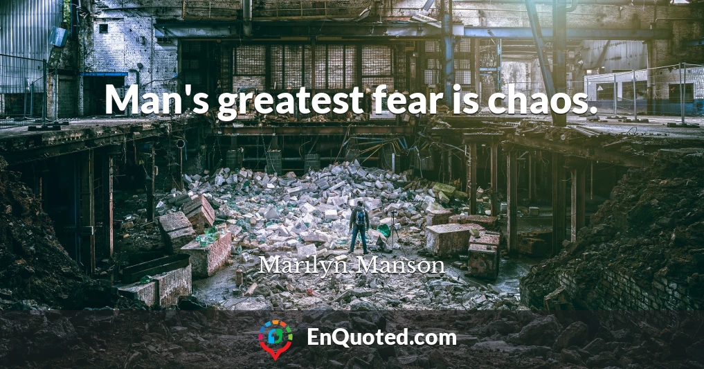 Man's greatest fear is chaos.