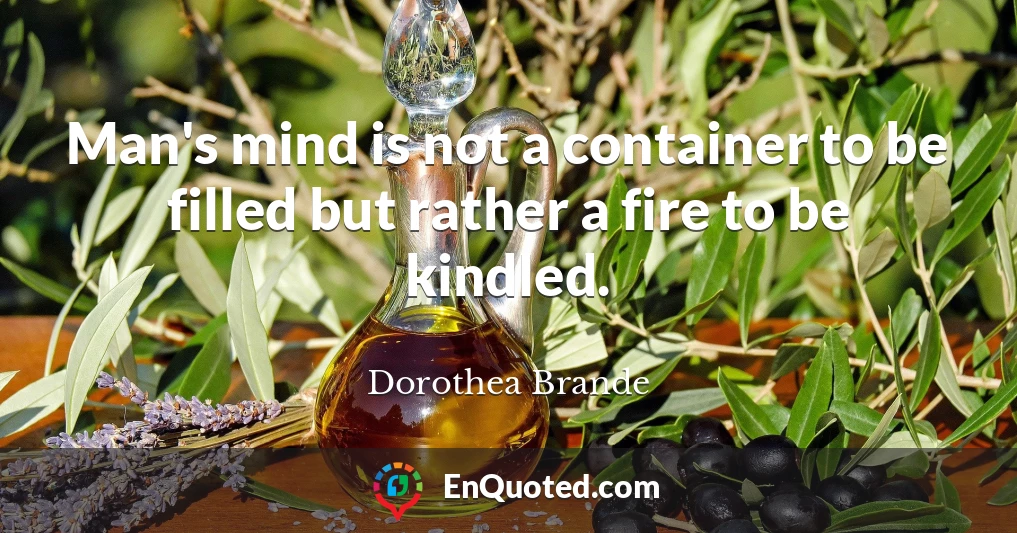 Man's mind is not a container to be filled but rather a fire to be kindled.