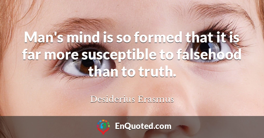 Man's mind is so formed that it is far more susceptible to falsehood than to truth.