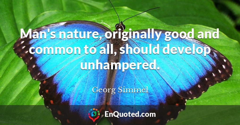 Man's nature, originally good and common to all, should develop unhampered.