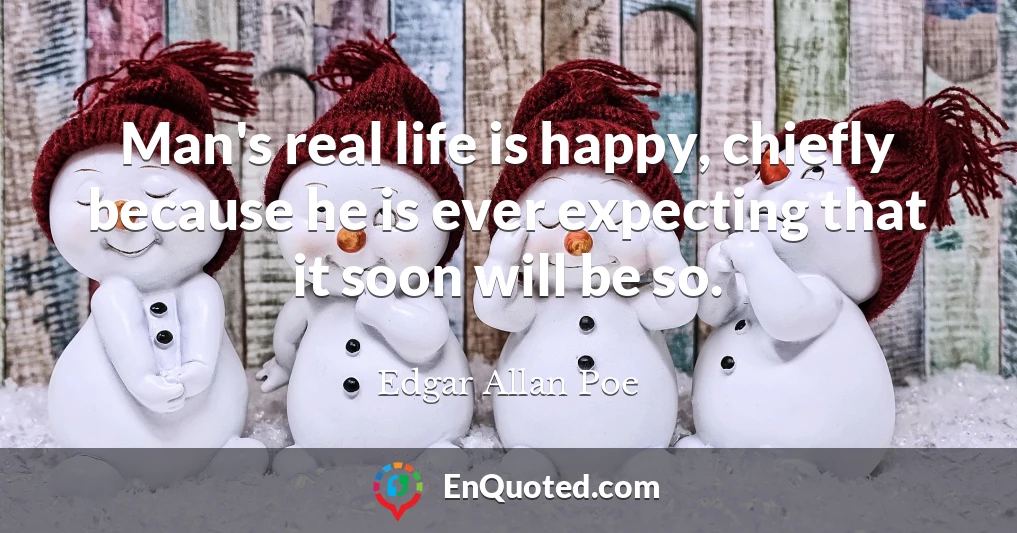 Man's real life is happy, chiefly because he is ever expecting that it soon will be so.