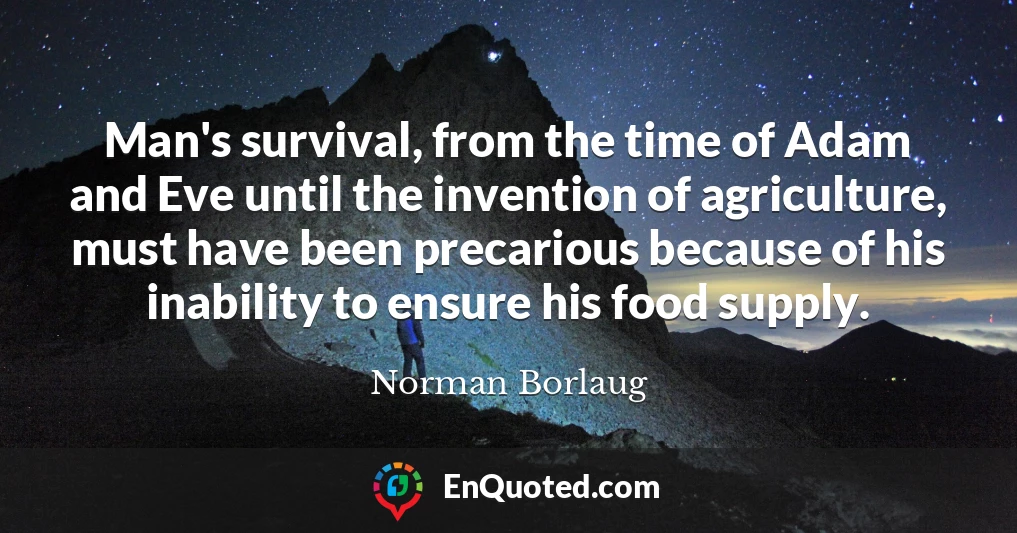 Man's survival, from the time of Adam and Eve until the invention of agriculture, must have been precarious because of his inability to ensure his food supply.