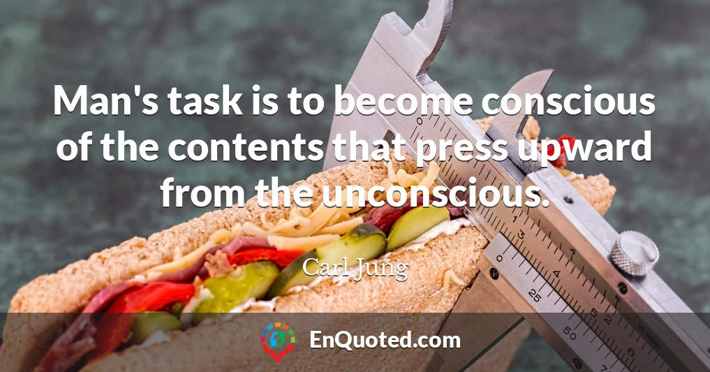 Man's task is to become conscious of the contents that press upward from the unconscious.