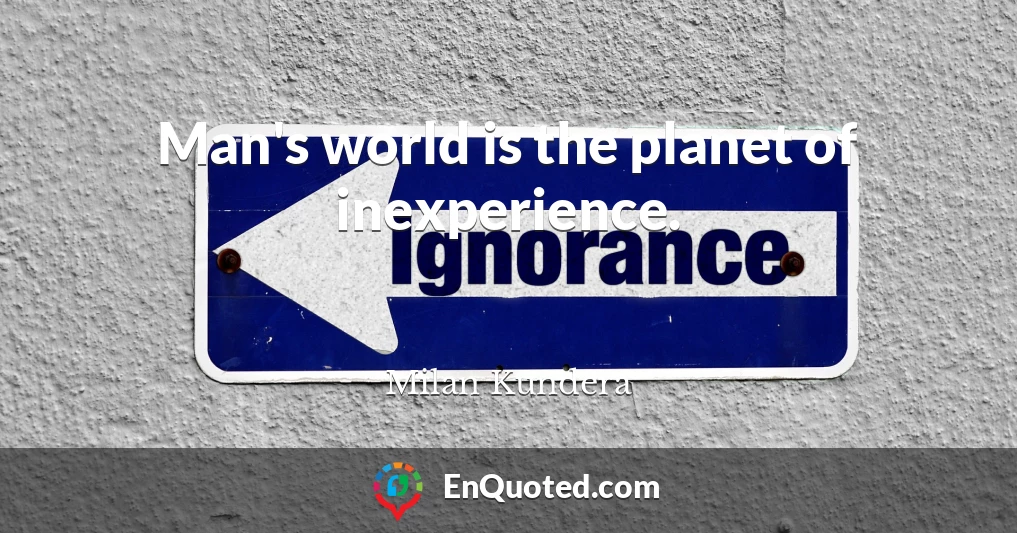 Man's world is the planet of inexperience.