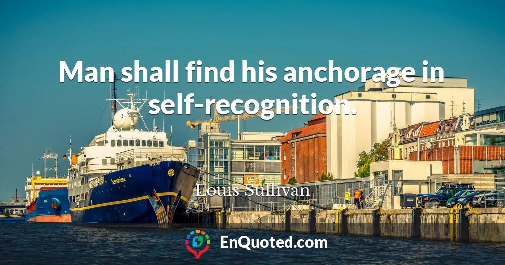 Man shall find his anchorage in self-recognition.