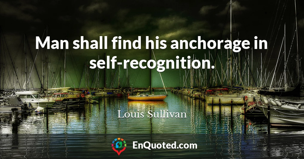 Man shall find his anchorage in self-recognition.