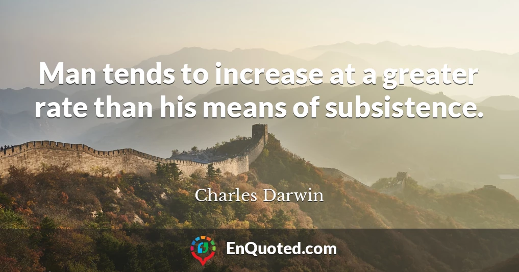 Man tends to increase at a greater rate than his means of subsistence.