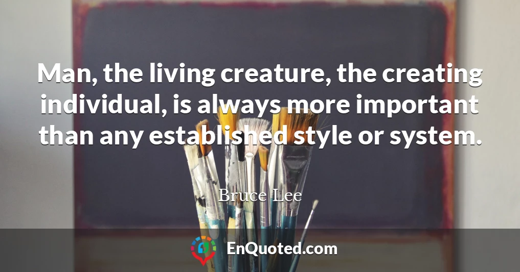 Man, the living creature, the creating individual, is always more important than any established style or system.