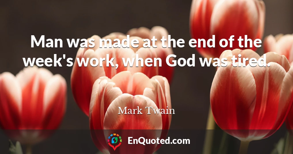 Man was made at the end of the week's work, when God was tired.