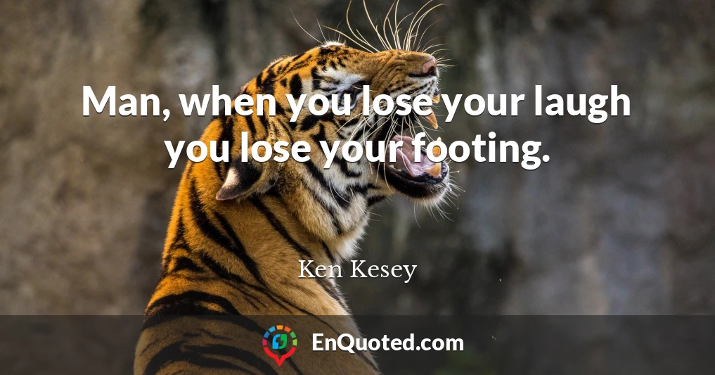 Man, when you lose your laugh you lose your footing.