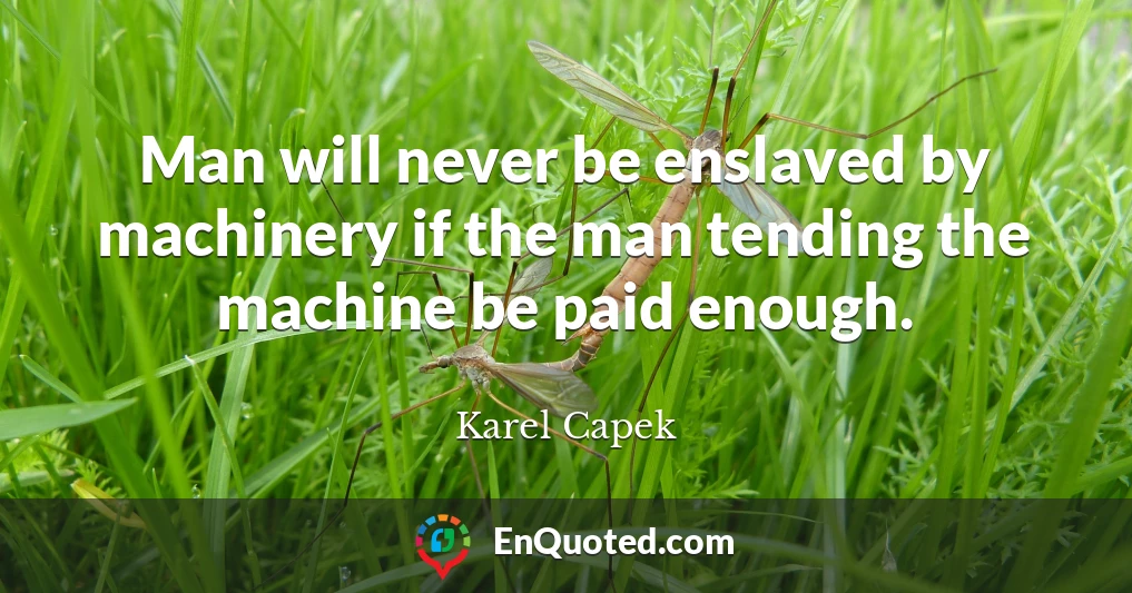 Man will never be enslaved by machinery if the man tending the machine be paid enough.