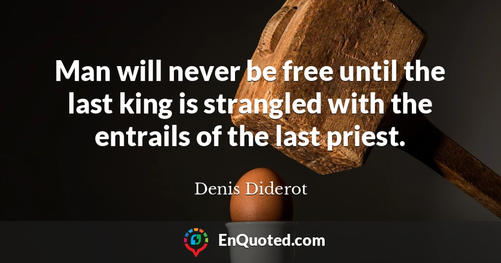 Man will never be free until the last king is strangled with the entrails of the last priest.
