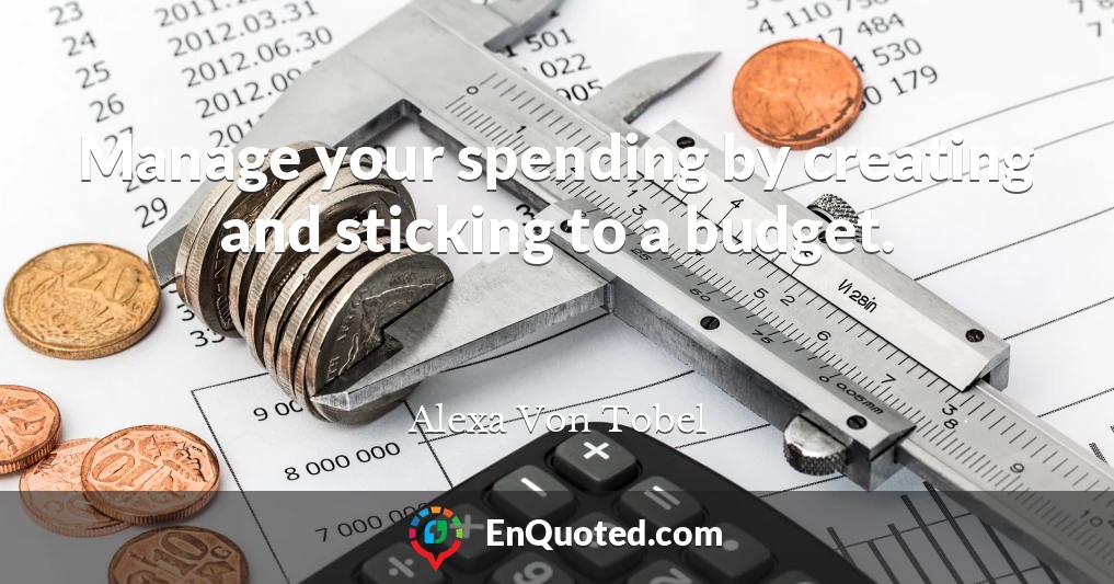 Manage your spending by creating and sticking to a budget.