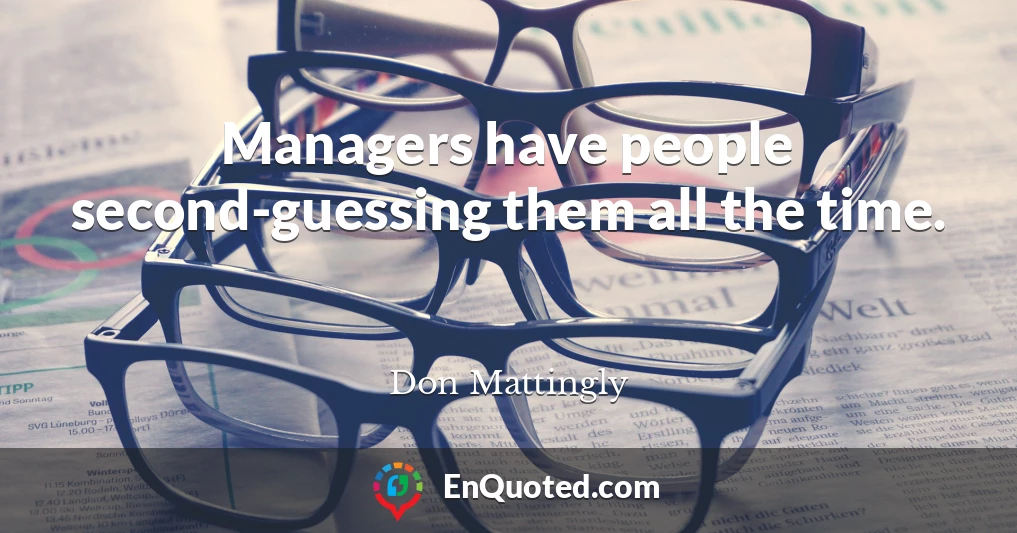 Managers have people second-guessing them all the time.