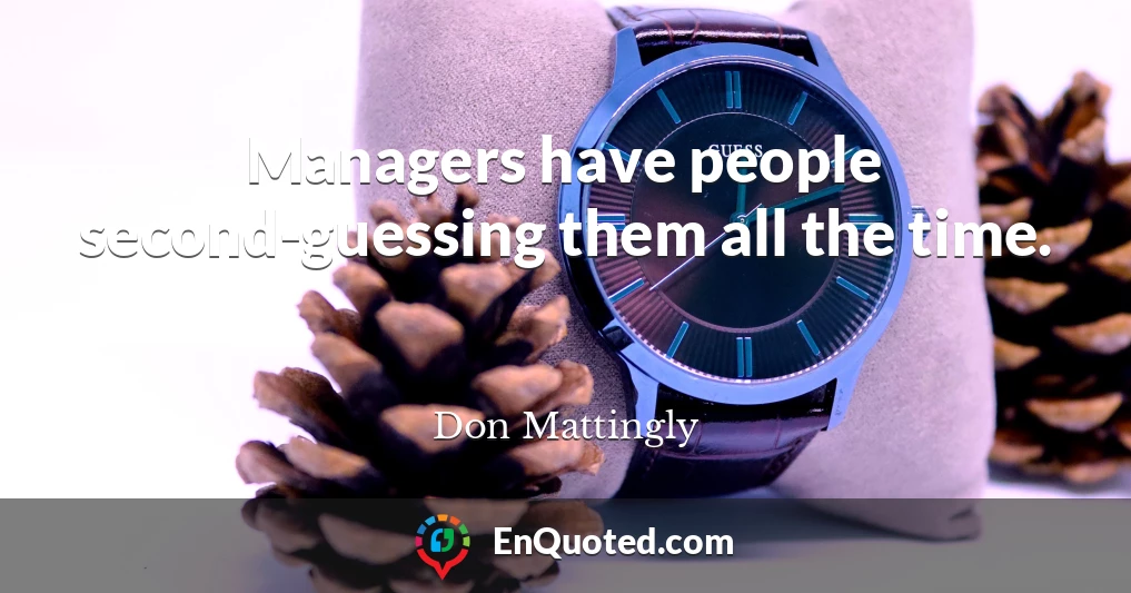 Managers have people second-guessing them all the time.