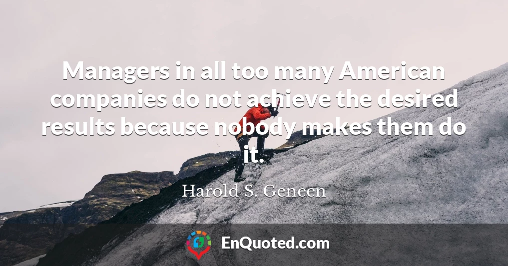 Managers in all too many American companies do not achieve the desired results because nobody makes them do it.