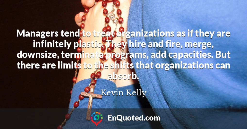 Managers tend to treat organizations as if they are infinitely plastic. They hire and fire, merge, downsize, terminate programs, add capacities. But there are limits to the shifts that organizations can absorb.