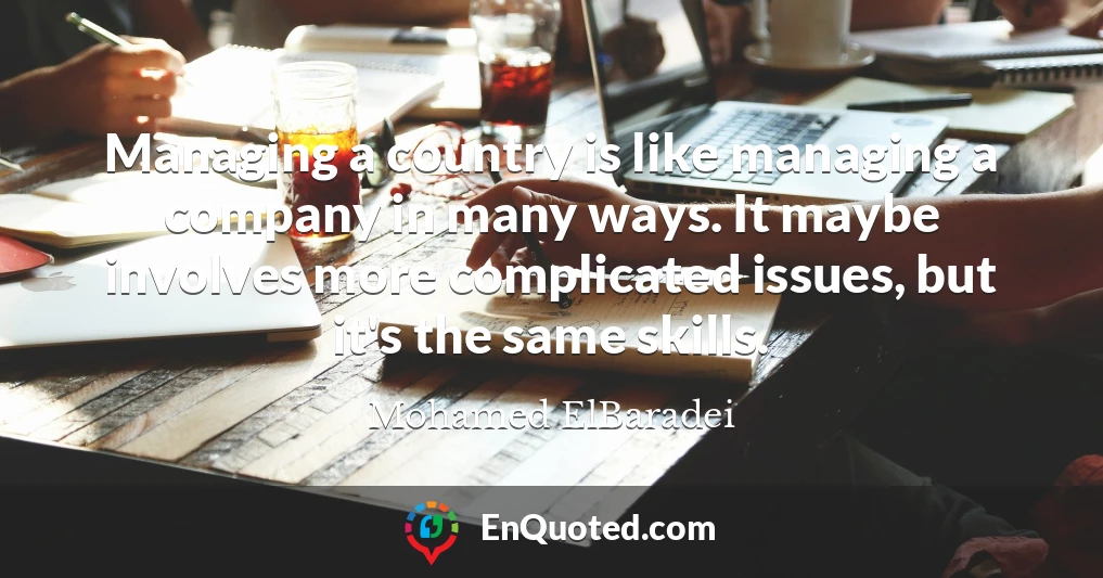 Managing a country is like managing a company in many ways. It maybe involves more complicated issues, but it's the same skills.